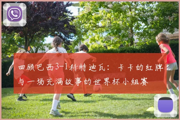 回顾巴西3-1科特迪瓦：卡卡的红牌与一场充满故事的世界杯小组赛
