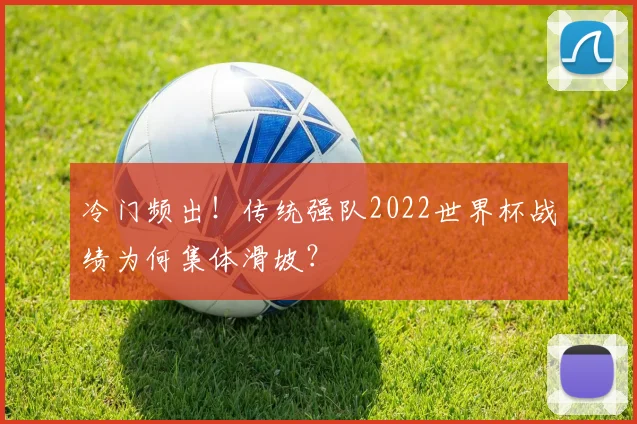 冷门频出！传统强队2022世界杯战绩为何集体滑坡？