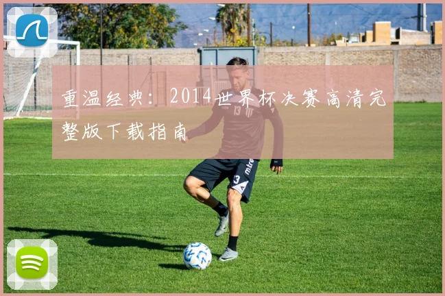 重温经典：2014世界杯决赛高清完整版下载指南
