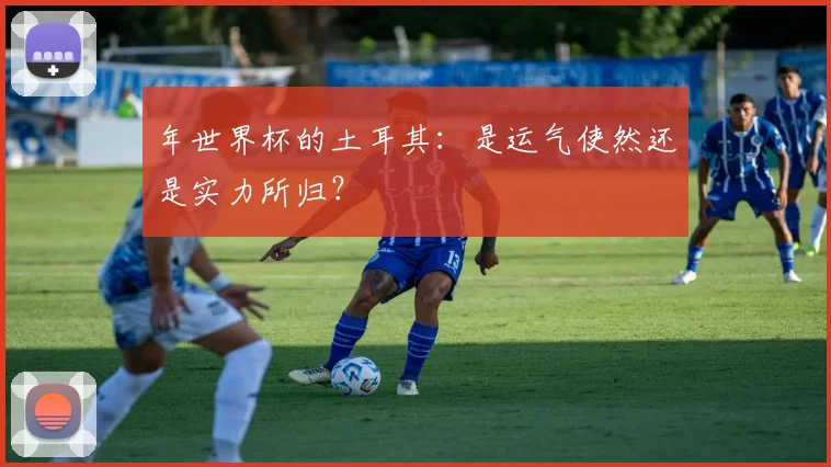 年世界杯的土耳其：是运气使然还是实力所归？