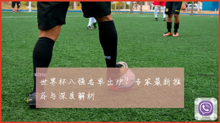 世界杯八强名单出炉？专家最新推荐与深度解析