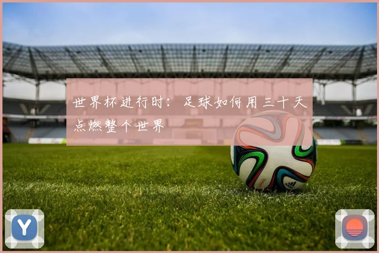 世界杯进行时：足球如何用三十天点燃整个世界