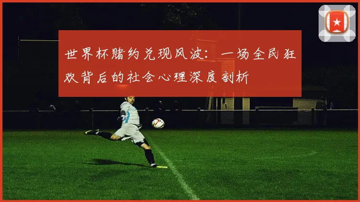 世界杯赌约兑现风波：一场全民狂欢背后的社会心理深度剖析