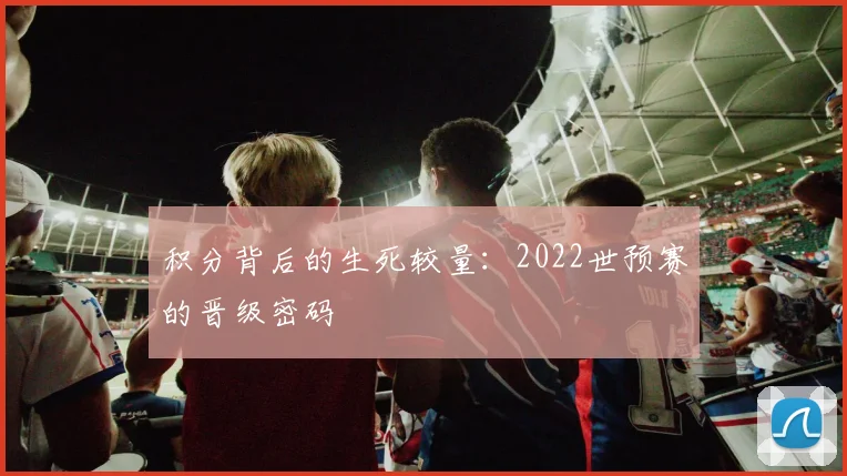 积分背后的生死较量：2022世预赛的晋级密码