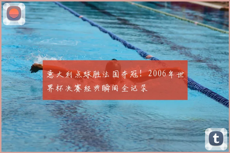 意大利点球胜法国夺冠！2006年世界杯决赛经典瞬间全记录