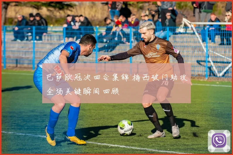 巴萨欧冠次回合集锦 梅西破门助攻全场关键瞬间回顾