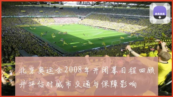 北京奥运会2008年开闭幕日程回顾并评估对城市交通与保障影响