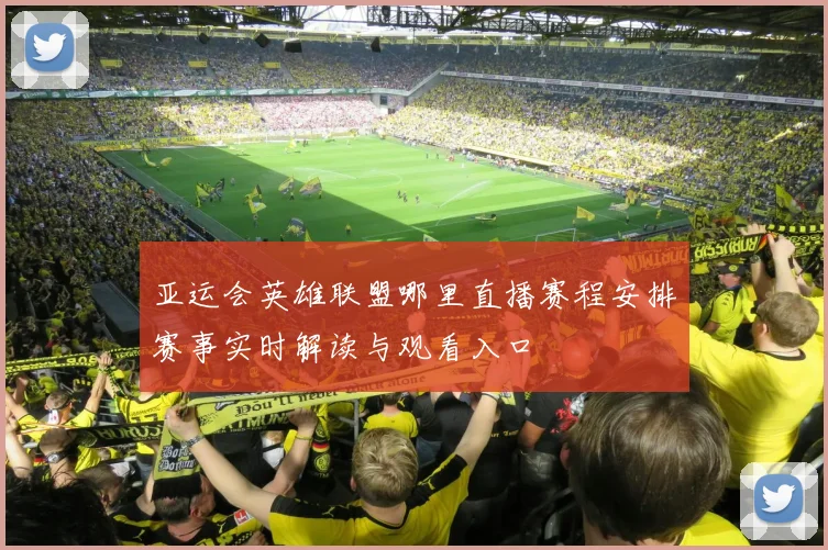 亚运会英雄联盟哪里直播赛程安排赛事实时解读与观看入口