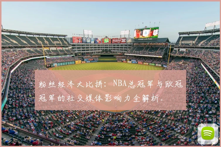 粉丝经济大比拼：NBA总冠军与欧冠冠军的社交媒体影响力全解析。