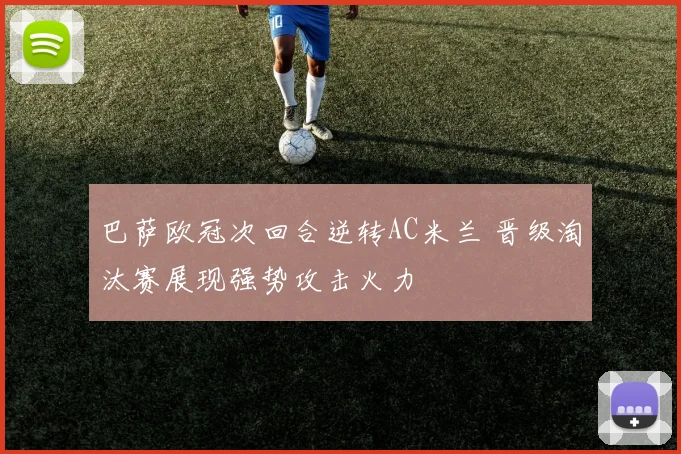 巴萨欧冠次回合逆转AC米兰 晋级淘汰赛展现强势攻击火力
