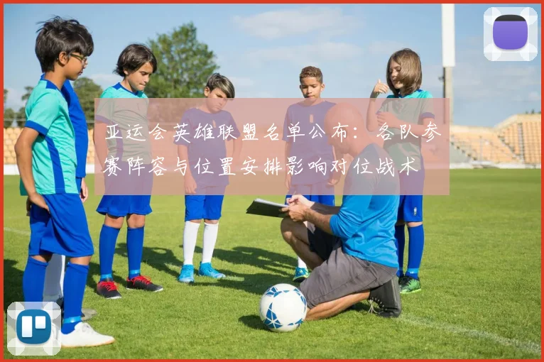 亚运会英雄联盟名单公布:各队参赛阵容与位置安排影响对位战术