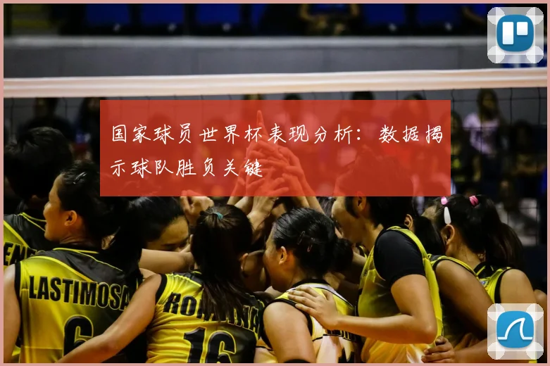国家球员世界杯表现分析：数据揭示球队胜负关键