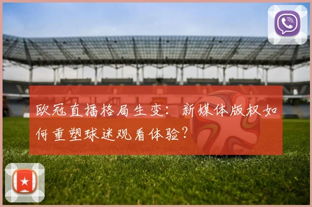 欧冠直播格局生变：新媒体版权如何重塑球迷观看体验？