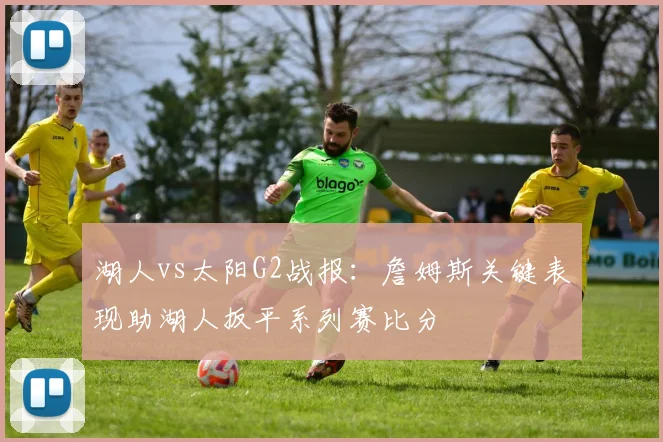 湖人vs太阳G2战报：詹姆斯关键表现助湖人扳平系列赛比分