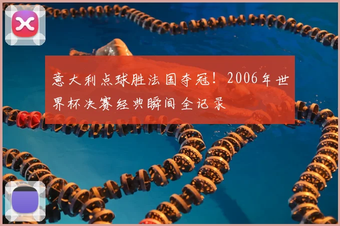 意大利点球胜法国夺冠！2006年世界杯决赛经典瞬间全记录