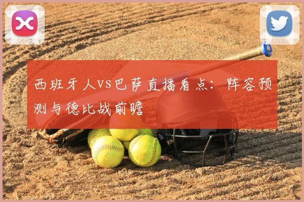 西班牙人vs巴萨直播看点:阵容预测与德比战前瞻