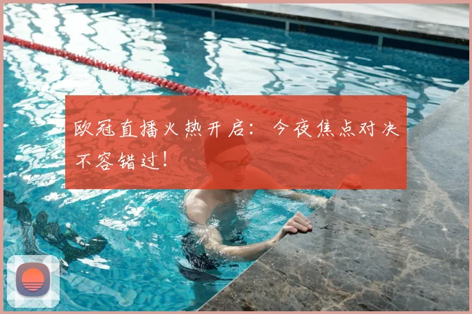 欧冠直播火热开启：今夜焦点对决不容错过！