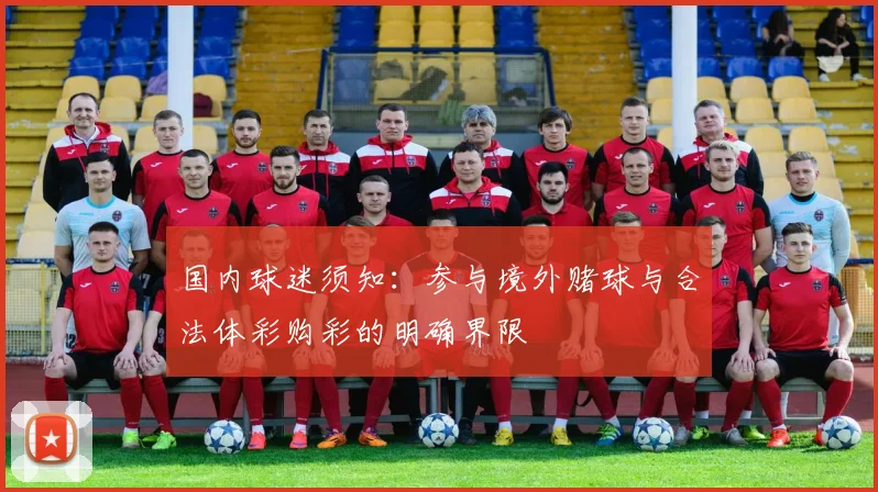 国内球迷须知：参与境外赌球与合法体彩购彩的明确界限
