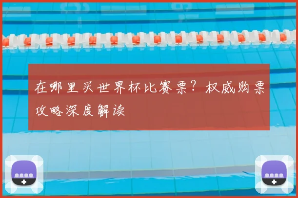在哪里买世界杯比赛票？权威购票攻略深度解读
