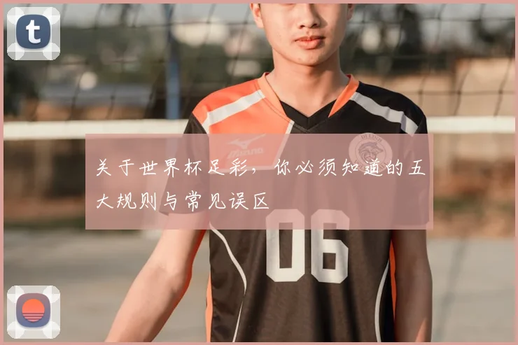 关于世界杯足彩，你必须知道的五大规则与常见误区