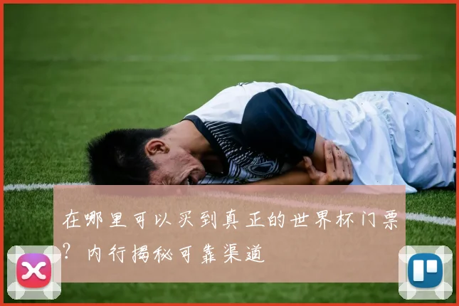 在哪里可以买到真正的世界杯门票？内行揭秘可靠渠道