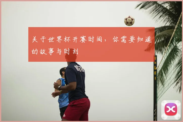 关于世界杯开赛时间，你需要知道的故事与时刻