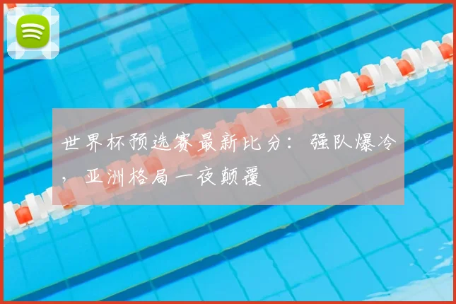 世界杯预选赛最新比分：强队爆冷，亚洲格局一夜颠覆