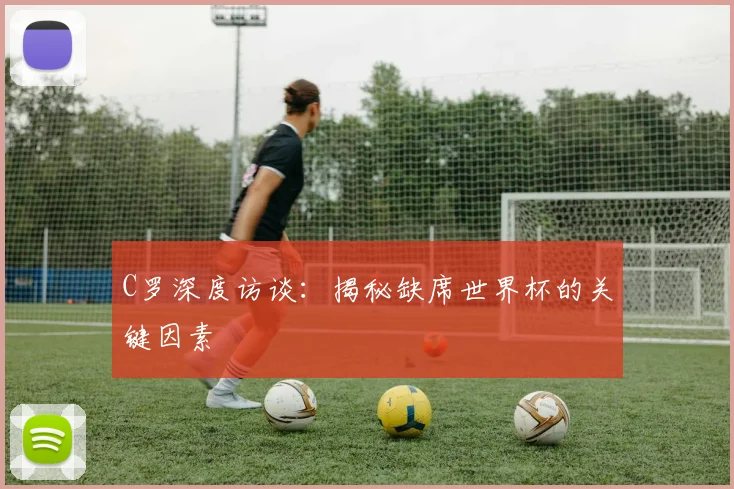 C罗深度访谈:揭秘缺席世界杯的关键因素
