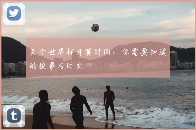 关于世界杯开赛时间，你需要知道的故事与时刻
