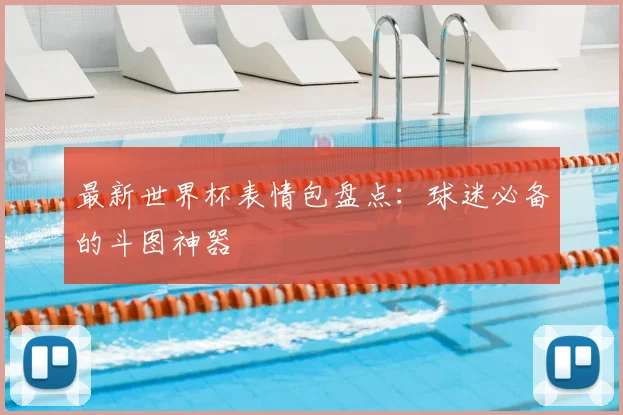 最新世界杯表情包盘点：球迷必备的斗图神器