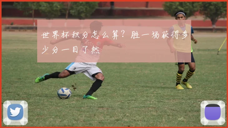 世界杯积分怎么算？胜一场获得多少分一目了然