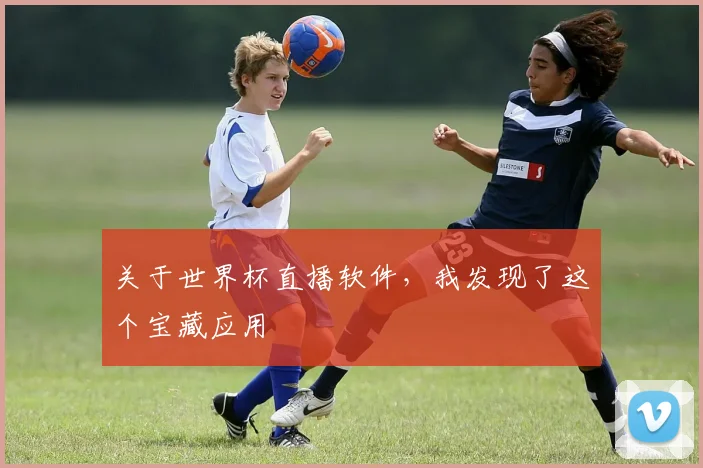 关于世界杯直播软件，我发现了这个宝藏应用