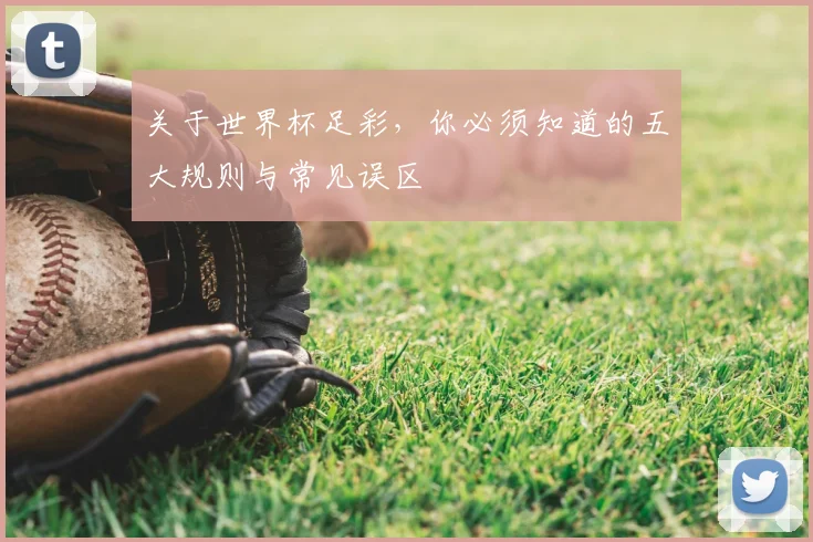 关于世界杯足彩，你必须知道的五大规则与常见误区