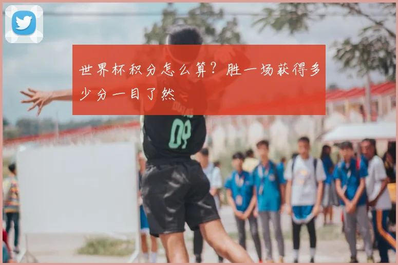 世界杯积分怎么算？胜一场获得多少分一目了然