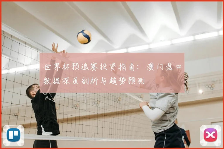 世界杯预选赛投资指南：澳门盘口数据深度剖析与趋势预测