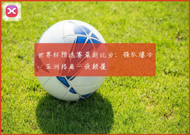 世界杯预选赛最新比分：强队爆冷，亚洲格局一夜颠覆