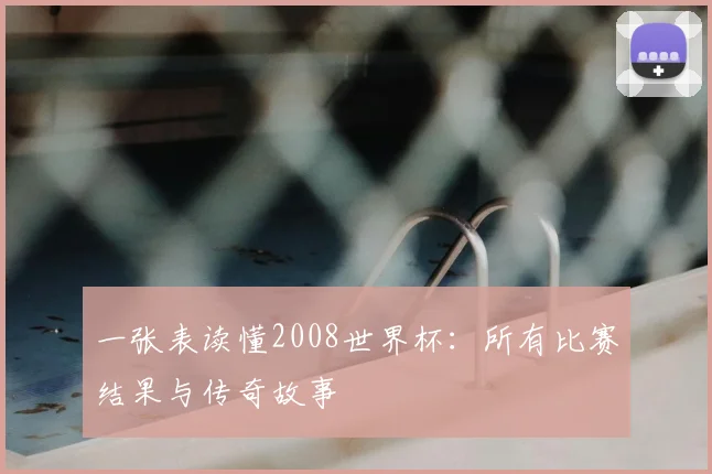 一张表读懂2008世界杯：所有比赛结果与传奇故事