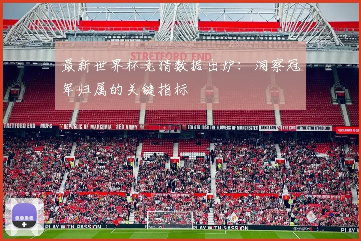最新世界杯竞猜数据出炉：洞察冠军归属的关键指标